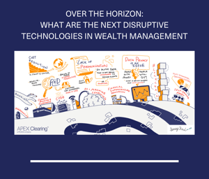 Industry Interface: Over the Horizon: What are the Next Disruptive Technologies in Wealth Management? 